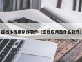 内江连线小程序制作软件（连线应用是什么软件）