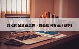 内江甜点网站建设流程（甜品店网页设计案例）