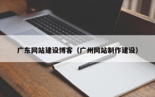 内江广东网站建设博客（广州网站制作建设）