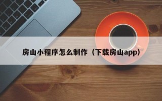 内江房山小程序怎么制作（下载房山app）
