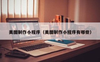 内江美图制作小程序（美图制作小程序有哪些）