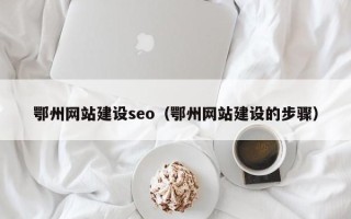 内江鄂州网站建设seo（鄂州网站建设的步骤）