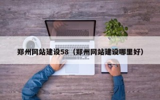 内江郑州网站建设58（郑州网站建设哪里好）