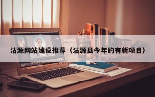 内江沽源网站建设推荐（沽源县今年的有新项目）