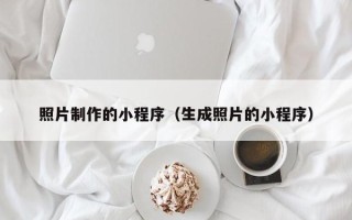 内江照片制作的小程序（生成照片的小程序）